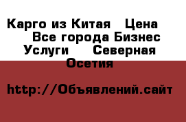 Карго из Китая › Цена ­ 100 - Все города Бизнес » Услуги   . Северная Осетия